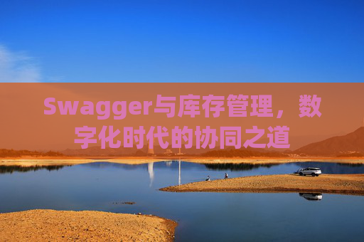 Swagger与库存管理，数字化时代的协同之道